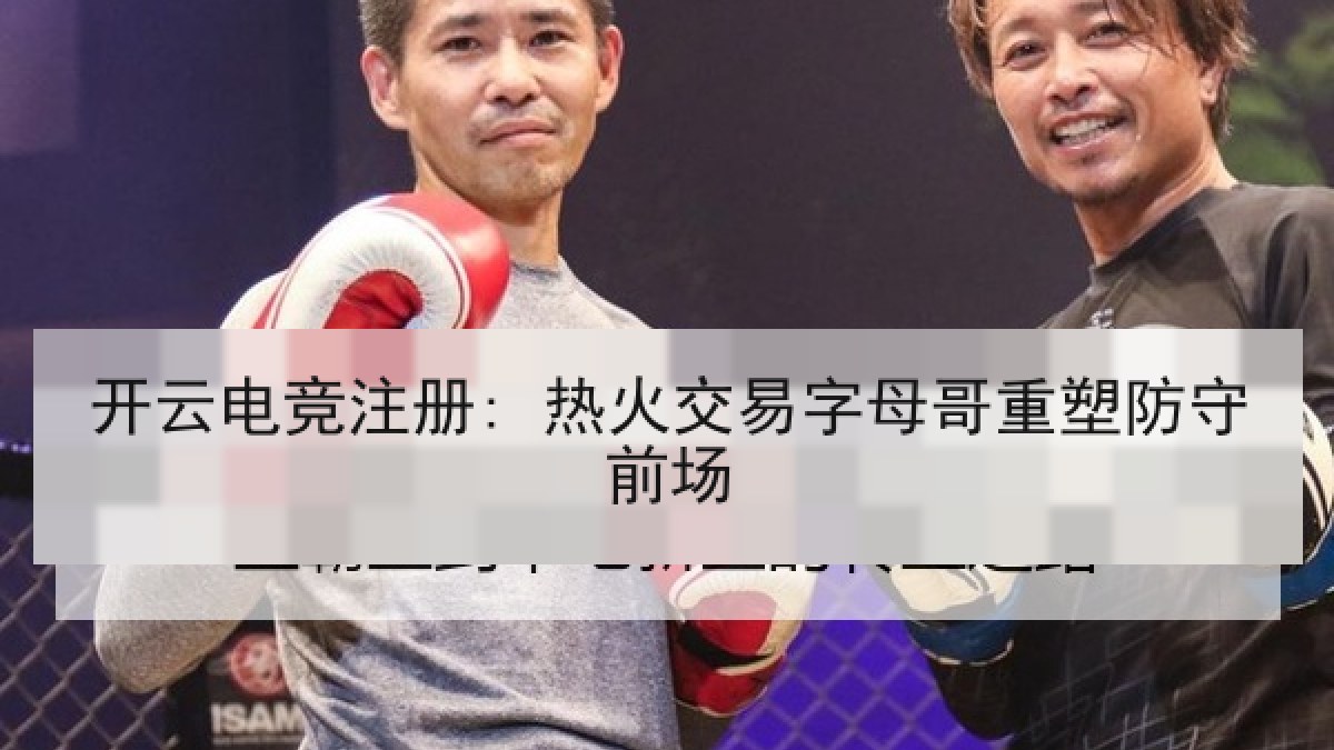 开云电竞注册: 热火交易字母哥重塑防守前场