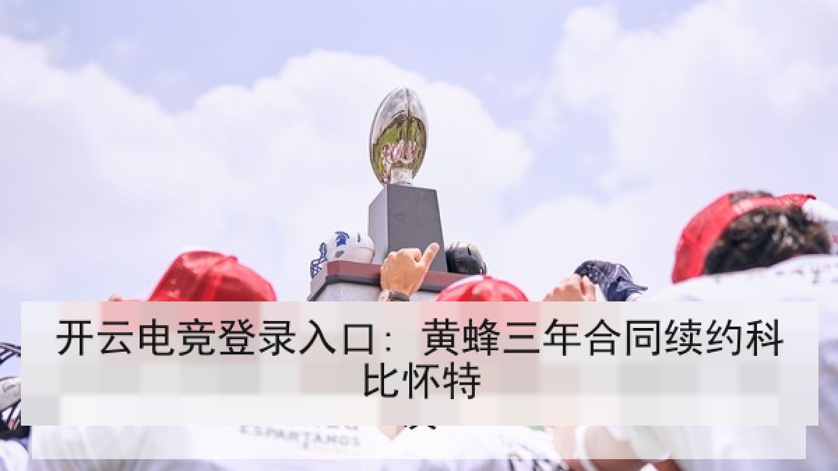 开云电竞登录入口: 黄蜂三年合同续约科比怀特