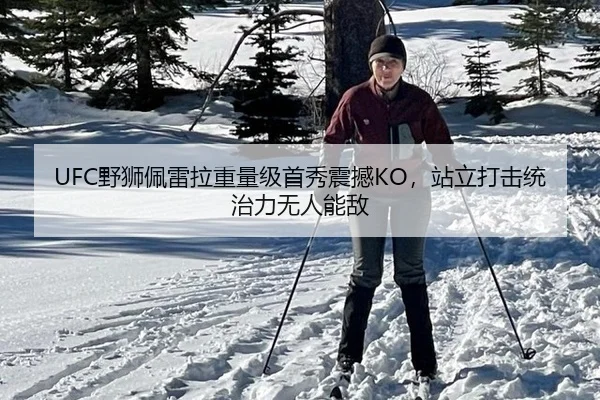 UFC野狮佩雷拉重量级首秀震撼KO，站立打击统治力无人能敌
