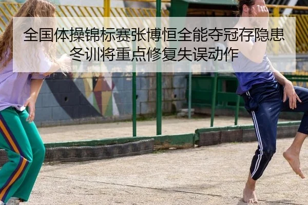 全国体操锦标赛张博恒全能夺冠存隐患冬训将重点修复失误动作