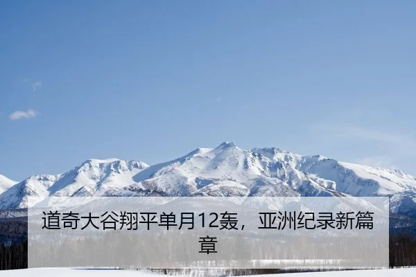 道奇大谷翔平单月12轰，亚洲纪录新篇章