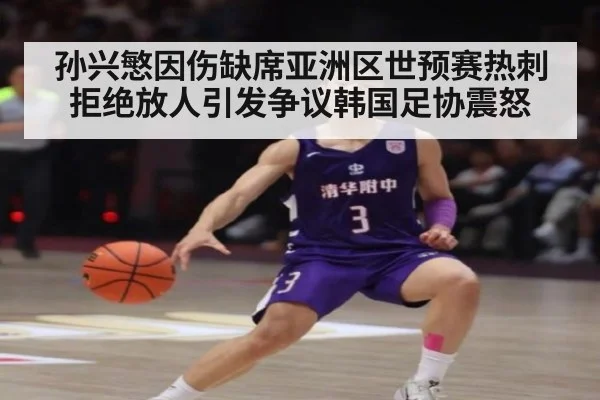 孙兴慜因伤缺席亚洲区世预赛热刺拒绝放人引发争议韩国足协震怒