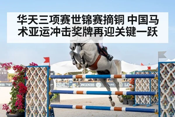 华天三项赛世锦赛摘铜 中国马术亚运冲击奖牌再迎关键一跃