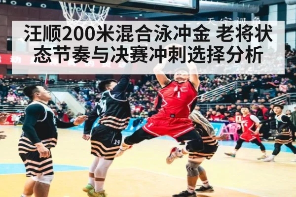 汪顺200米混合泳冲金 老将状态节奏与决赛冲刺选择分析