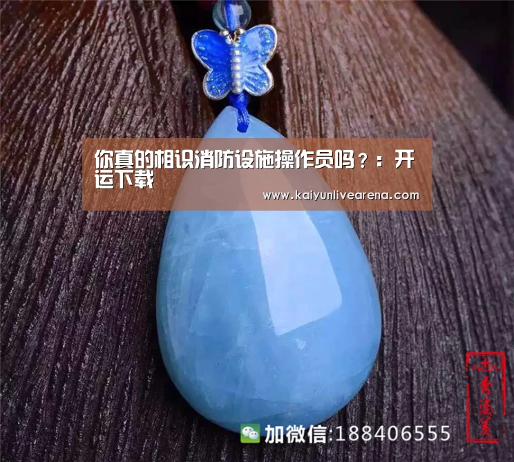 你真的相识消防设施操作员吗?:开运下载(图2) 开运真人